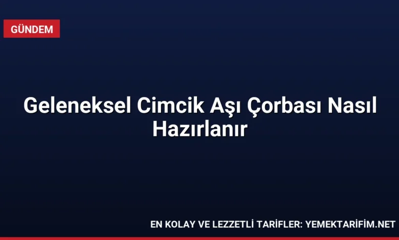 Geleneksel Cimcik Aşı Çorbası Nasıl Hazırlanır